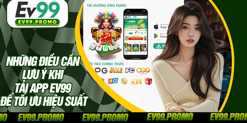 Những Điều Cần Lưu Ý Khi Tải App EV99 Để Tối Ưu Hiệu Suất